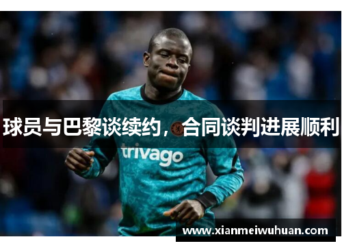 球员与巴黎谈续约，合同谈判进展顺利