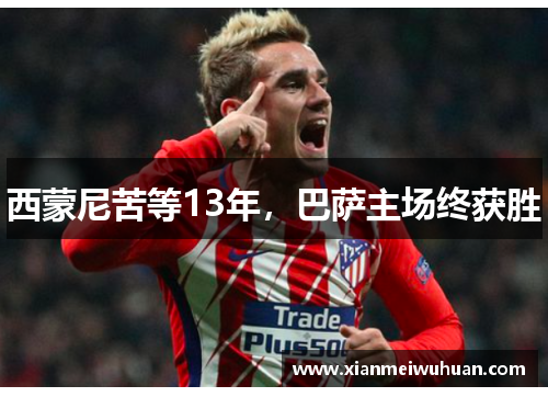 西蒙尼苦等13年，巴萨主场终获胜